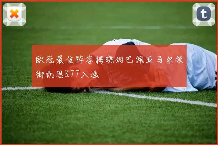 欧冠最佳阵容揭晓姆巴佩亚马尔领衔凯恩K77入选