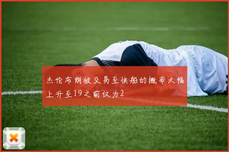 杰伦布朗被交易至快船的概率大幅上升至19之前仅为2