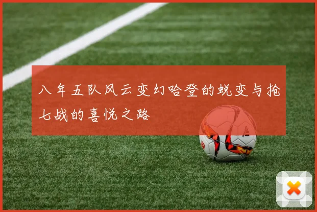 八年五队风云变幻哈登的蜕变与抢七战的喜悦之路
