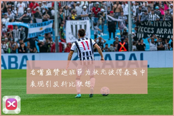 名嘴盛赞迪班萨为状元彼得森高中表现引发科比联想