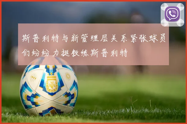 斯普利特与新管理层关系紧张球员们纷纷力挺教练斯普利特