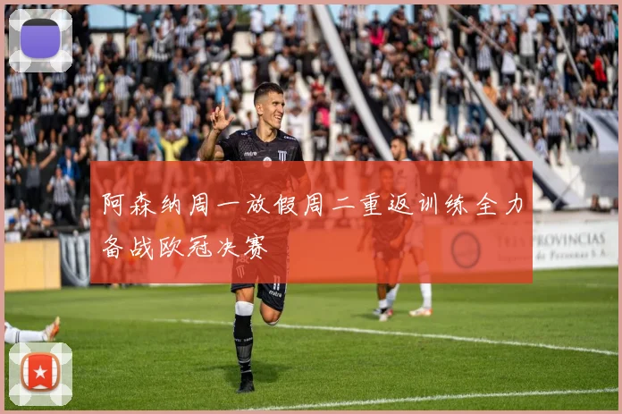 阿森纳周一放假周二重返训练全力备战欧冠决赛