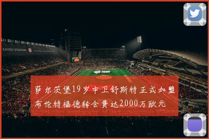 萨尔茨堡19岁中卫舒斯特正式加盟布伦特福德转会费达2000万欧元