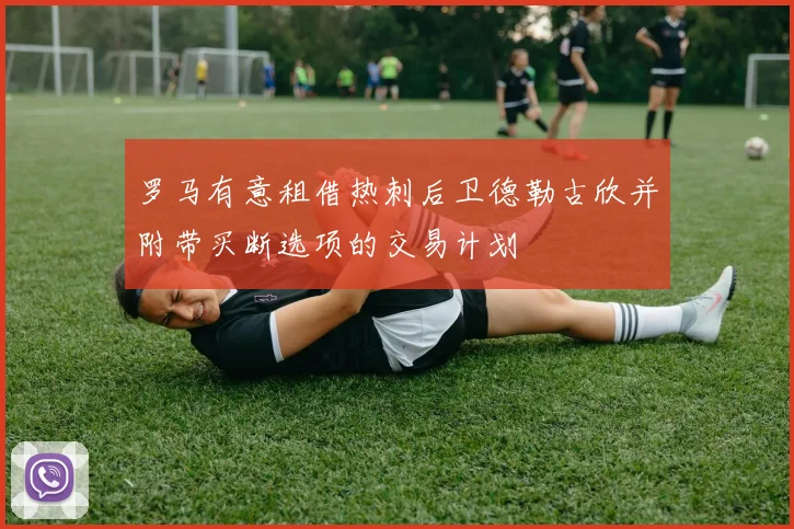 罗马有意租借热刺后卫德勒古欣并附带买断选项的交易计划