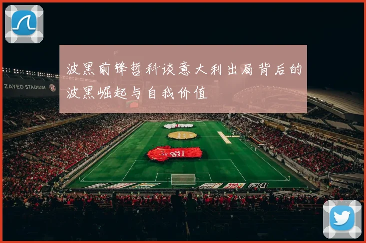 波黑前锋哲科谈意大利出局背后的波黑崛起与自我价值